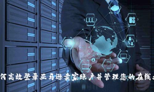  如何高效登录亚马逊卖家账户并管理您的在线业务