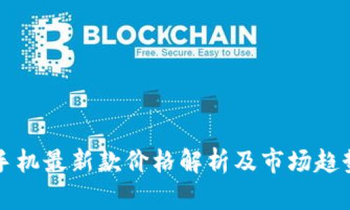 华为手机最新款价格解析及市场趋势分析