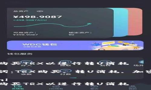 如何购买TRX以进行转U消耗

关键词：TRX购买, 转U消耗, 加密货币

```xml
如何购买TRX以进行转U消耗