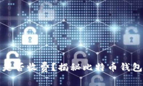 比特币钱包是否收费？揭秘比特币钱包的费用结构