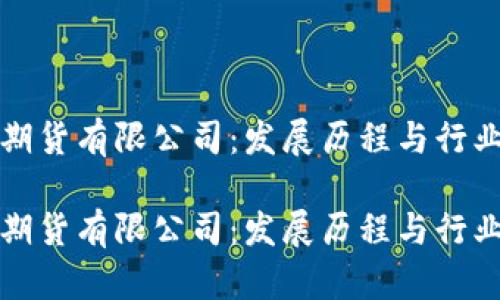 中信期货有限公司：发展历程与行业地位

中信期货有限公司：发展历程与行业地位