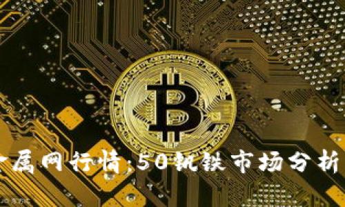 富宝金属网行情：50钒铁市场分析与展望