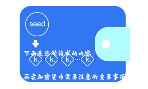 下面是您所请求的内容：


买卖加密货币需要注意的重要事项