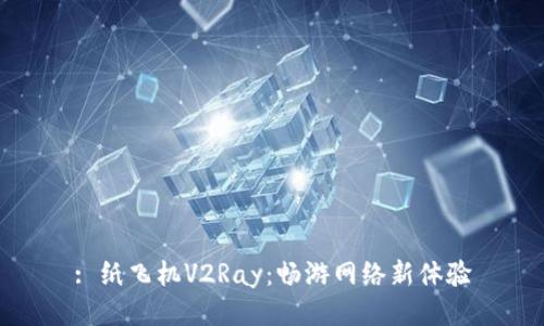 : 纸飞机V2Ray：畅游网络新体验