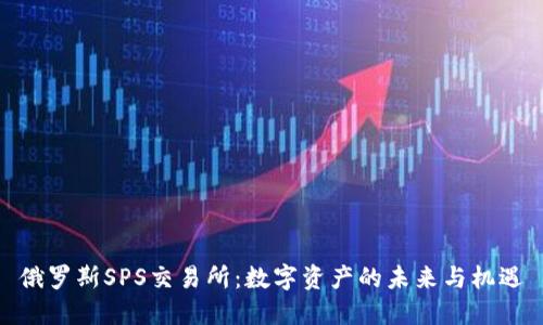 俄罗斯SPS交易所:数字资产的未来与机遇