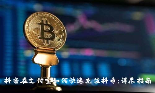 抖音在支付宝如何快速充值抖币:详尽指南