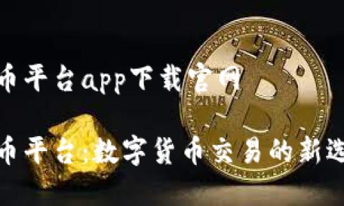 波币平台app下载官网
波币平台:数字货币交易的新选择