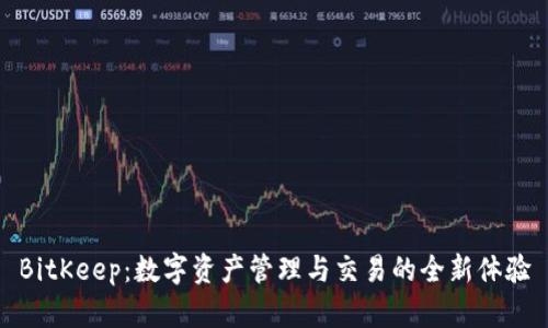 BitKeep:数字资产管理与交易的全新体验