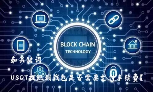 和关键词

USDT提现到钱包是否需要支付手续费？