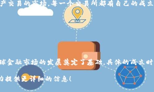 国际交易所（International Exchange）是一个用于全球商品、金融证券及其他资产交易的市场。每一个交易所都有自己的成立历史，许多大交易所的成立日期相对较早。

例如：
- 纽约证券交易所（NYSE）成立于1817年，是全球最大的证券交易所之一。
- 伦敦证券交易所（LSE）成立于1801年，是全球历史最悠久的证券交易所之一。
- 香港交易所（HKEX）成立于1891年，也是重要的国际金融市场。

国际交易所的成立时间可以追溯到19世纪，期间许多重要的交易所相继成立，为全球金融市场的发展奠定了基础。具体的成立时间和背景可以通过查询各大交易所的官方网站或相关历史资料获得更详细的信息。

如果你有兴趣深入了解某个特定交易所的历史或其他相关内容，请告诉我，我将尽力提供更详细的信息！