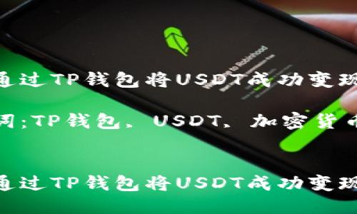 如何通过TP钱包将USDT成功变现

关键词：TP钱包, USDT, 加密货币变现


如何通过TP钱包将USDT成功变现