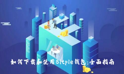 如何下载和使用Bitple钱包：全面指南