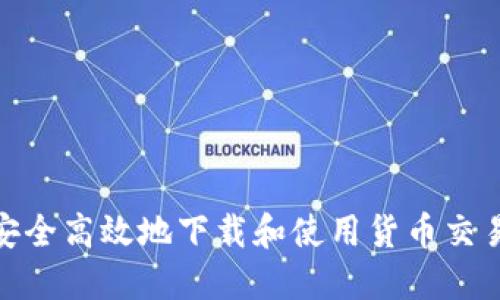 : 如何安全高效地下载和使用货币交易所软件