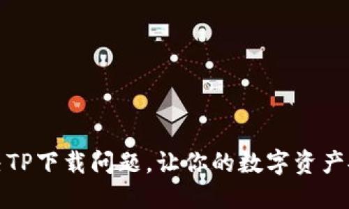 如何解决TP下载问题，让你的数字资产安全无忧